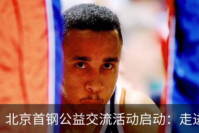 北京首钢公益交流活动启动：走进防汛一线，致敬城市守护者