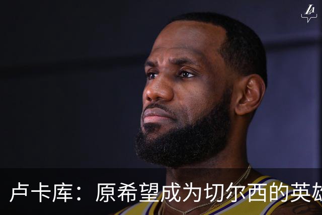 卢卡库：原希望成为切尔西的英雄 但出了很多问题