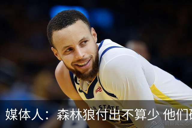 媒体人：森林狼付出不算少 他们确实需要变化 之前的阵容到上限了