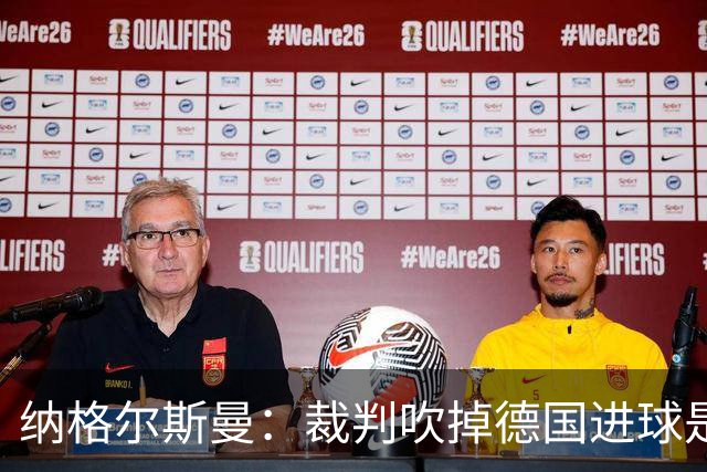 纳格尔斯曼：裁判吹掉德国进球是丑闻 我绝不会辞职的