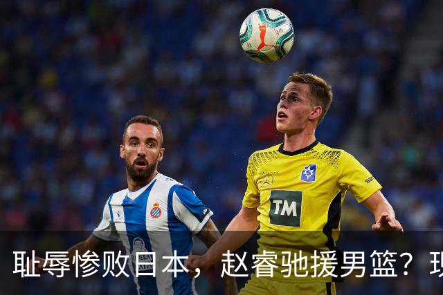 耻辱惨败日本，赵睿驰援男篮？现身发声，男篮名单公布，已出发韩国