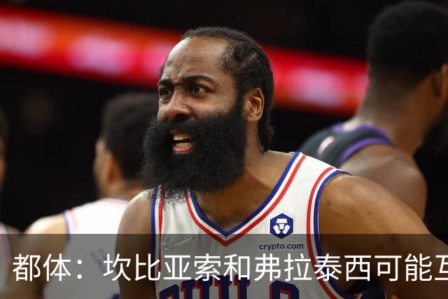 都体：坎比亚索和弗拉泰西可能互换，但国米需要加钱给尤文