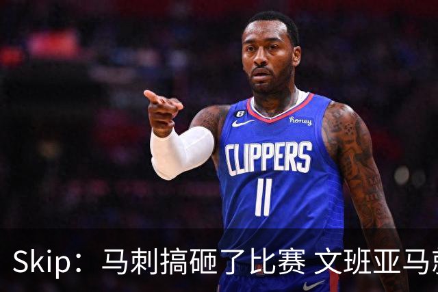 Skip：马刺搞砸了比赛 文班亚马就像詹姆斯一样没有关键基因